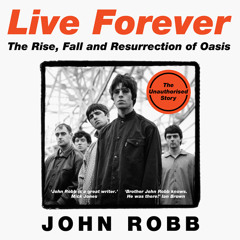 Live Forever: The Rise, Fall and Resurrection of Oasis, By John Robb, Read by Daniel Millar