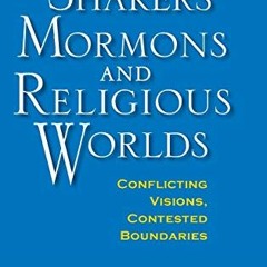 Get [EPUB KINDLE PDF EBOOK] Shakers, Mormons, and Religious Worlds: Conflicting Visio