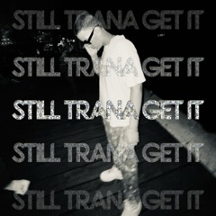 STILL TRANA GET IT
