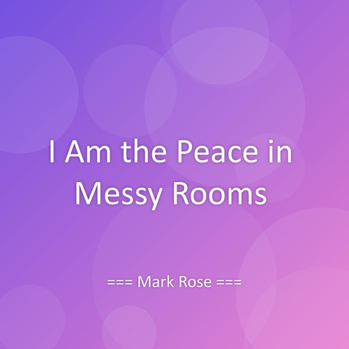 I Am the Peace in Messy Rooms