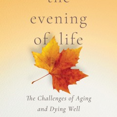 ⭿ READ [PDF] ⚡ The Evening of Life: The Challenges of Aging and Dying