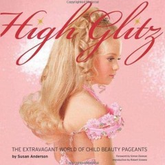 Access [KINDLE PDF EBOOK EPUB] High Glitz: The Extravagant World of Child Beauty Pageants by  Susan