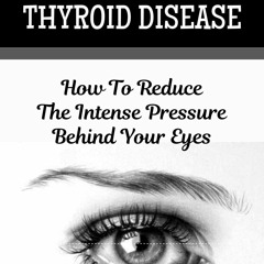 DOWNLOAD/PDF A Guide On Thyroid Disease: How To Reduce The Intense Pressure Behind Your Eyes