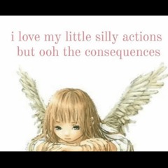 I love my silly little actions but ooh the consequences