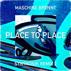 Maschine Brennt - Place To Place (Syntronik Remix 2) // FREE DOWNLOAD!