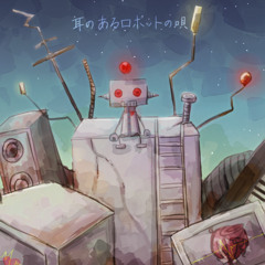 耳のあるロボットの唄 / Song of the Eared Robot