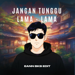 JANGAN TUNGGU LAMA (EANN BKB EDIT)