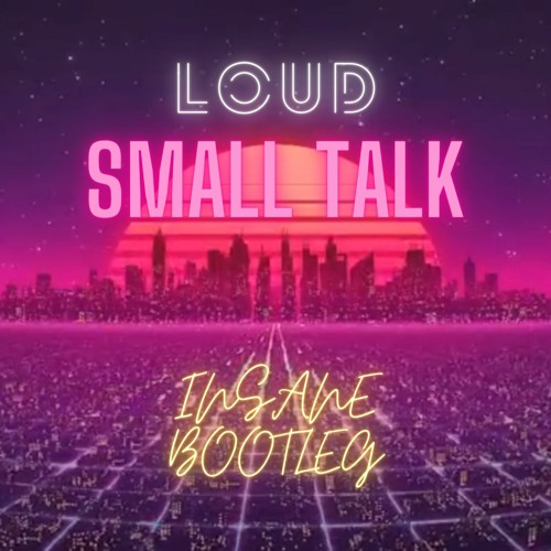 LOUD - Small Talk (INSANE Bootleg)