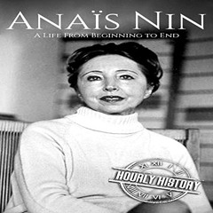 [Read] EPUB 📂 Anaïs Nin: A Life from Beginning to End by  Hourly History,Matthew J.