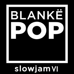 Blankë POP slowjam VI