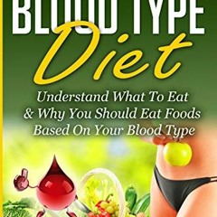 [ACCESS] KINDLE 📖 Blood Type Diet: Understand What To Eat & Why You Should Eat Foods