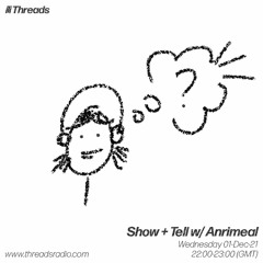 Show + Tell w/ Anrimeal - 01-Dec-21