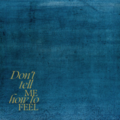 DON'T TELL ME HOW TO FEEL