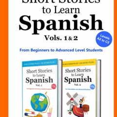 DOWNLOAD [PDF] Short Stories to Learn Spanish Vols. 1 & 2 From Beginners to Advanced Level Students