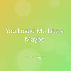 You Loved Me Like a Maybe
