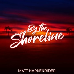 Matt Harkenrider - By The Shoreline