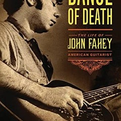 ACCESS [PDF EBOOK EPUB KINDLE] Dance of Death: The Life of John Fahey, American Guitarist by  Steve