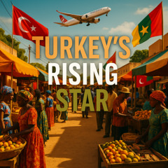Turkey's Rising Star in West Africa - A New Era of Engagement