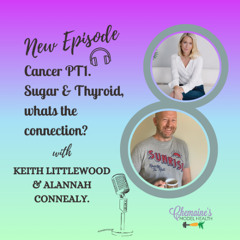 #366 Cancer PT1. Sugar & Thyroid, whats the connection? With Keith Littlewood & Alannah Connealy.