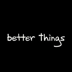 Better things