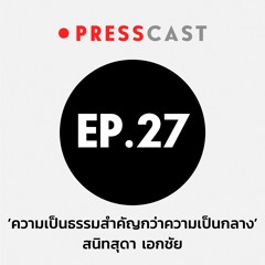 PRESSCAST EP.27 : ‘ความเป็นธรรมสำคัญกว่าความเป็นกลาง’ สนิทสุดา เอกชัย