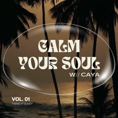 CALM YOUR SOUL W// CAYA || VOL. 01