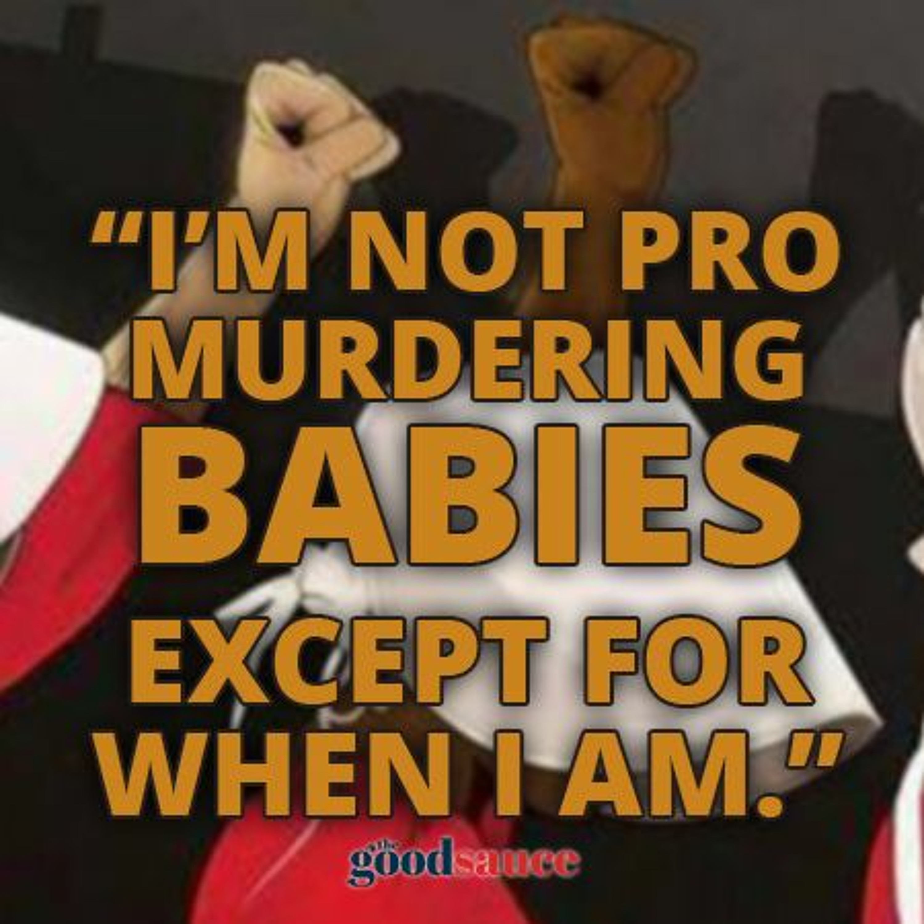 I'm Not Pro - Mudering Babies... Except for When I Am