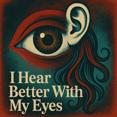 I HEAR BETTER WITH MY EYES