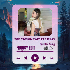 Yoe Yar Ma Pyat Tae Myay{ FROOGY EDIT }