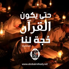 حتى يكون القرآن حجة لنا.. (محاضرة)