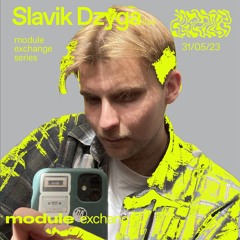 MODULE EXCHANGE SERIES W/ SLAVIK DZYGA (LIVE) 31/05/2023