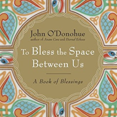 [Free] PDF 💛 To Bless the Space Between Us: A Book of Blessings by  John O'Donohue [