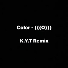 Color - K.Y.T. Remix - (((O)))