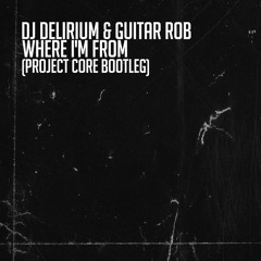 DJ Delirium & Guitar Rob - Where I'm From (PROJECT CORE Bootleg)