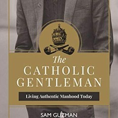 Download pdf The Catholic Gentleman: Living Authentic Manhood Today by  Sam Guzman