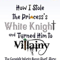 Get EPUB 📋 How I Stole The Princess's White Knight and Turned Him to Villainy: The C