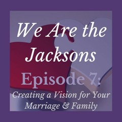 Episode 7: Create A Vision for Your Marriage & Family