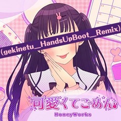 可愛くてごめん / HoneyWorks feat. ちゅーたん(早見沙織) (gekinetu_HandsUpBoot_Remix)