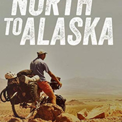 [Access] EBOOK 💚 North To Alaska: The True Story of An epic, 16,000-mile cycle journ