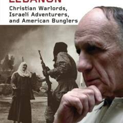 GET PDF √ Tragedy of Lebanon: Christian Warlords, Israeli Adventurers, and American B