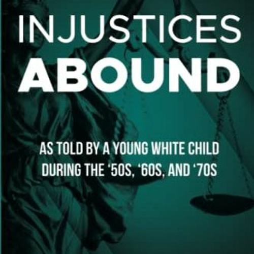READ EPUB KINDLE PDF EBOOK Injustices Abound: As Told By A Young Child During the '50s, '60s, and '7