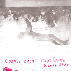 Cobalt Room: Good Work / Silver Saab