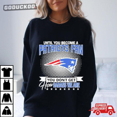 Until You Become A Nfl Fan You Don't Get How Dabass We Are New England Patriots 2024 T-Shirt