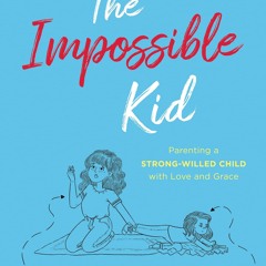 ⚡read❤ The Impossible Kid: Parenting a Strong-Willed Child with Love and Grace