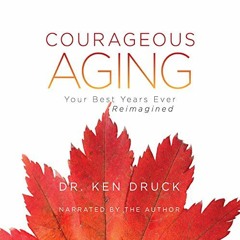 [DOWNLOAD] EBOOK 📁 Courageous Aging: Your Best Years Ever Reimagined by  Dr. Ken Dru