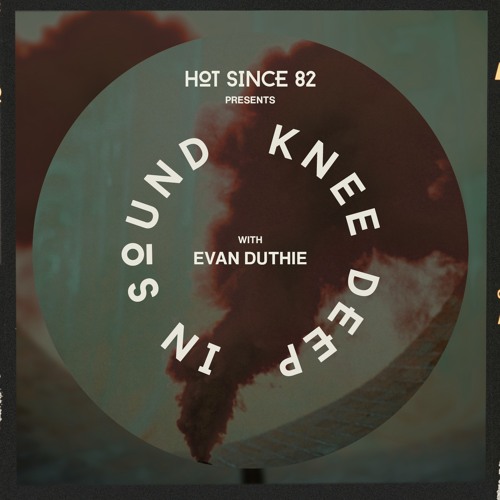 Hot Since 82 Presents: Knee Deep In Sound with Evan Duthie