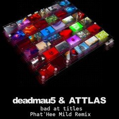 deadmau5 & ATTLAS - bad at titles (Phat'Hee Mild Remix)
