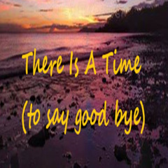 There_Is_A_Time (to say good bye)