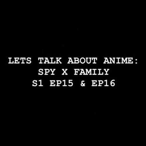 Let’s Talk About Anime: Spy X Family S1 EP15 & EP16