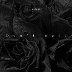 Don’t Wait